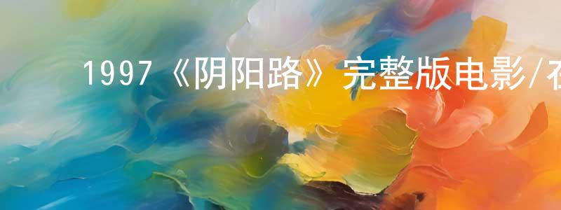 ﻿陈润东发布﻿1997《阴阳路》完整版电影/在线观看/百度云-美剧天堂